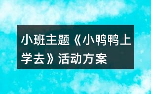 小班主題《小鴨鴨上學(xué)去》活動方案