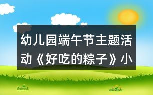 幼兒園端午節(jié)主題活動(dòng)《好吃的粽子》小班節(jié)日教案