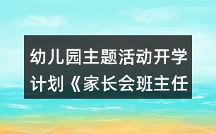 幼兒園主題活動(dòng)開學(xué)計(jì)劃《家長(zhǎng)會(huì)班主任演講稿》小班教案