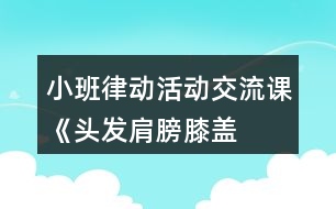 小班律動活動交流課《頭發(fā)、肩膀、膝蓋、腳》教學(xué)設(shè)計反思
