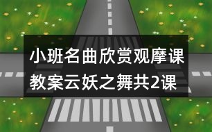 小班名曲欣賞觀摩課教案云妖之舞（共2課時(shí)）