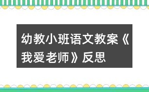 幼教小班語(yǔ)文教案《我愛(ài)老師》反思