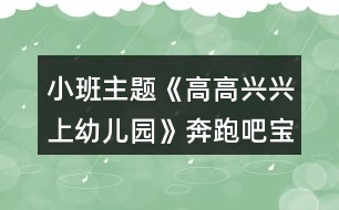 小班主題《高高興興上幼兒園》奔跑吧寶貝親子運動方案