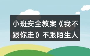 小班安全教案《我不跟你走》不跟陌生人走教案反思