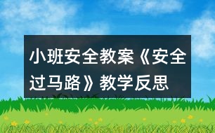 小班安全教案《安全過(guò)馬路》教學(xué)反思