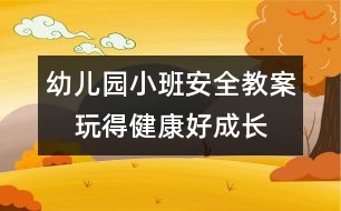 幼兒園小班安全教案：　玩得健康好成長