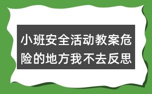 小班安全活動(dòng)教案危險(xiǎn)的地方我不去反思