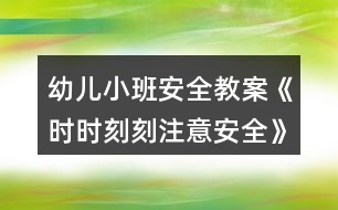 幼兒小班安全教案《時時刻刻注意安全》反思