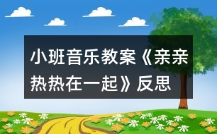 小班音樂教案《親親熱熱在一起》反思