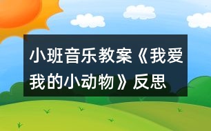 小班音樂(lè)教案《我愛(ài)我的小動(dòng)物》反思