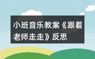 小班音樂教案《跟著老師走走》反思