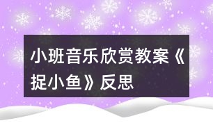 小班音樂(lè)欣賞教案《捉小魚》反思