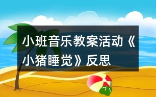 小班音樂教案活動《小豬睡覺》反思