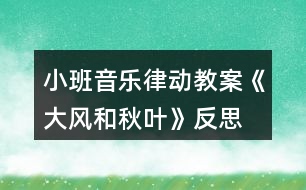 小班音樂(lè)律動(dòng)教案《大風(fēng)和秋葉》反思