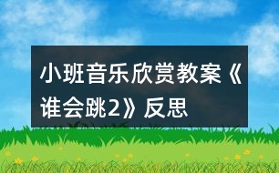 小班音樂欣賞教案《誰會(huì)跳2》反思