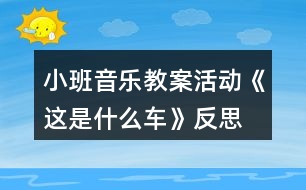 小班音樂教案活動《這是什么車》反思