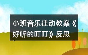 小班音樂(lè)律動(dòng)教案《好聽(tīng)的叮叮》反思