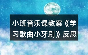 小班音樂課教案《學(xué)習(xí)歌曲小牙刷》反思