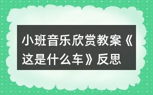 小班音樂(lè)欣賞教案《這是什么車》反思