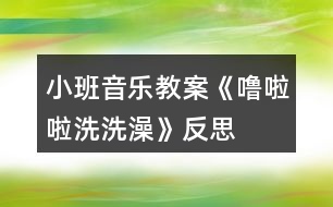 小班音樂教案《嚕啦啦洗洗澡》反思