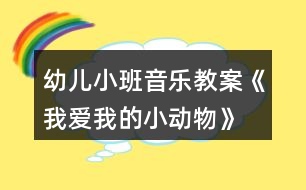 幼兒小班音樂教案《我愛我的小動物》