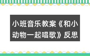 小班音樂教案《和小動(dòng)物一起唱歌》反思