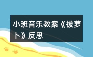 小班音樂教案《拔蘿卜》反思