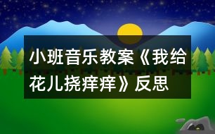 小班音樂教案《我給花兒撓癢癢》反思