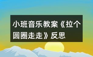 小班音樂教案《拉個(gè)圓圈走走》反思