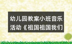 幼兒園教案小班音樂活動《祖國祖國我們愛你》