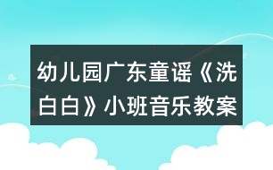 幼兒園廣東童謠《洗白白》小班音樂(lè)教案反思