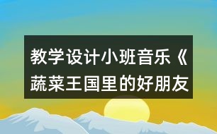 教學設計小班音樂《蔬菜王國里的好朋友》反思