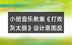 小班音樂(lè)教案《打敗灰太狼》設(shè)計(jì)意圖反思