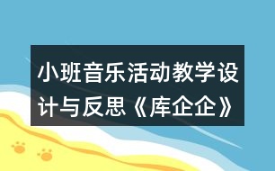 小班音樂(lè)活動(dòng)教學(xué)設(shè)計(jì)與反思《庫(kù)企企》