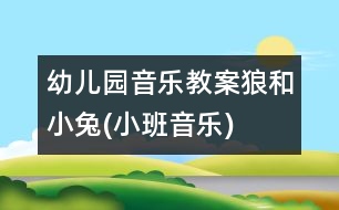 幼兒園音樂(lè)教案：狼和小兔(小班音樂(lè))