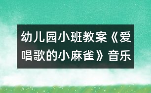 幼兒園小班教案：《愛唱歌的小麻雀》（音樂）