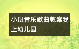 小班音樂(lè)歌曲教案：我上幼兒園