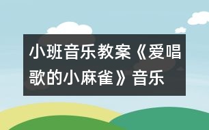 小班音樂(lè)教案：《愛(ài)唱歌的小麻雀》（音樂(lè)）