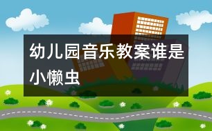 幼兒園音樂教案：誰(shuí)是小懶蟲