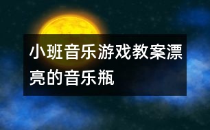 小班音樂游戲教案：漂亮的音樂瓶