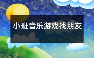 小班音樂游戲：找朋友