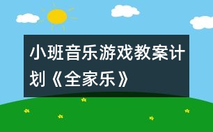 小班音樂(lè)游戲教案計(jì)劃《全家樂(lè)》