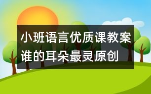 小班語(yǔ)言優(yōu)質(zhì)課教案：誰(shuí)的耳朵最靈（原創(chuàng)）