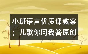 小班語言優(yōu)質(zhì)課教案：；兒歌你問我答（原創(chuàng)）