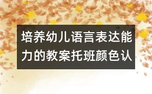 培養(yǎng)幼兒語言表達(dá)能力的教案：托班顏色認(rèn)知活動認(rèn)識綠色（原創(chuàng)）