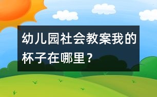 幼兒園社會教案：我的杯子在哪里？