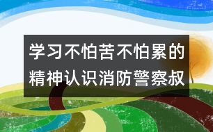 學(xué)習(xí)不怕苦不怕累的精神：認識消防警察叔叔的衣服（原創(chuàng)）