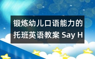 鍛煉幼兒口語能力的托班英語教案： Say Hello