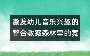 激發(fā)幼兒音樂興趣的整合教案：森林里的舞會（原創(chuàng)）