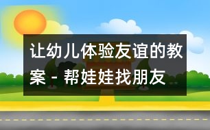 讓幼兒體驗(yàn)友誼的教案－幫娃娃找朋友